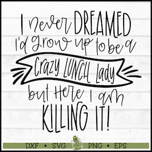 May include: Black and white text graphic design with the text "I never DREAMED I'd grow up to be a Crazy LUNCH Lady but Here I am KILLING IT!"  DXF • SVG PNG • EPS"