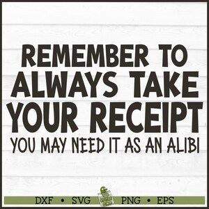 May include: A black and white text-based design on a white wood-effect background. The text reads "REMEMBER TO ALWAYS TAKE YOUR RECEIPT YOU MAY NEED IT AS AN ALIBI." File type options are at the bottom.