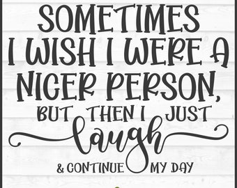 Wish I Were a Nicer Person SVG File, dxf, eps, png, Snarky svg, Sarcastic svg, Funny svg, Silhouette svg, Cricut svg, Cutting File, Download