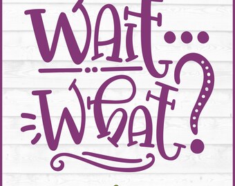 Wait What? SVG File, dxf, eps, png, Funny svg, Funny Quote svg, Funny saying, Cut File, Silhouette svg, Cricut svg, Digital Download