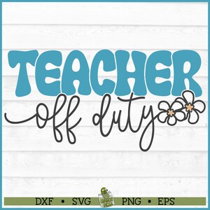 Teacher Off Duty Flowers SVG File, dxf, eps, png, Teacher svg, End of School svg, Summer Break svg, Cut File, Cricut svg, Download