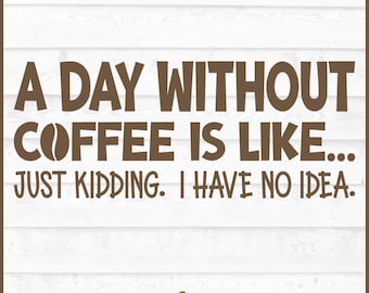 May include: A brown text design on a white wood-grain background. The text reads "A DAY WITHOUT COFFEE IS LIKE... JUST KIDDING. I HAVE NO IDEA." A coffee bean graphic is included. The bottom of the image includes file type options.