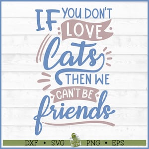If You Don&#39;t Love Cats Then We Can&#39;t Be Friends SVG File, dxf, eps, png, Cat svg, Cat Mom svg, Cats svg, Cricut svg, Cut File, Download