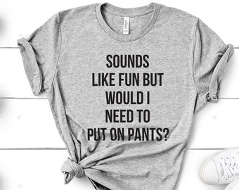I Hate Pants Funny Tshirt- Sarcastic Gift - Sounds Like Fun But Would I Need To Wear Pants - Introvert Anti Socializing Unisex T-Shirt