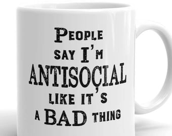 Funny People Say I'm Antisocial Like it's a bad thing - Introvert Mug - Anti-social Gift - Gift for Introverts - Sarcastic Mug - Funny Mug