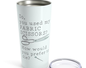 Sewing Fanatic Gift Hot / Cold Metal Tumbler 20Oz  So You Used My Fabric Scissors How Would You Prefer To Die | Tailor, Seamstress, Quilter