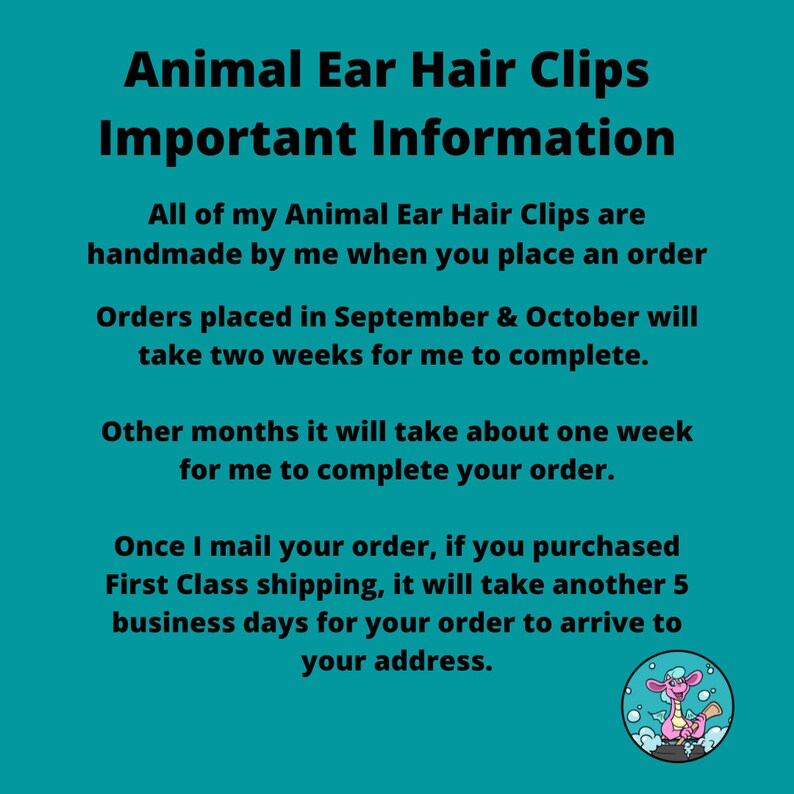Pu&ograve; includere: Uno sfondo blu turchese con testo bianco che recita "Animal Ear Hair Clips Important Information". Il testo spiega che tutti i fermagli per capelli a forma di orecchie di animali sono fatti a mano e il tempo necessario per completare un ordine. Il testo spiega anche i tempi di spedizione. Un drago rosa dei cartoni animati con un'aureola blu si trova nell'angolo in basso a destra dell'immagine.