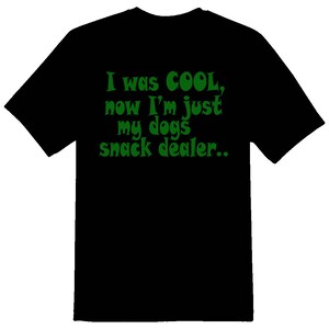 I was cool, now im just my dogs snack dealer. funny white or black tee