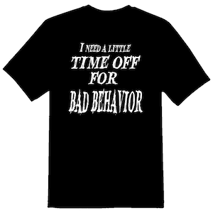 I need a little time off for bad behavior black or white tee.
