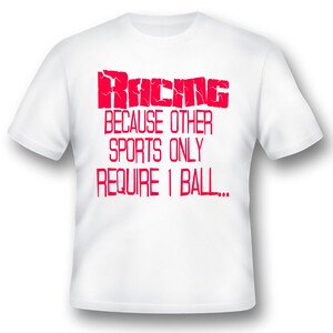 Racing because other sports only require 1 ball humor funny black or white tee