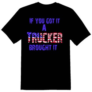 if you got it a trucker brought it driver truck semi 18 wheeler black or white tee shirt