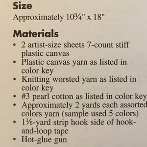 May include: A list of materials needed for a craft project. The project requires two sheets of 7-count stiff plastic canvas, plastic canvas yarn, knitting worsted yarn, pearl cotton, assorted colors of yarn, a 1 1/6-yard strip of hook-and-loop tape, and a hot glue gun.