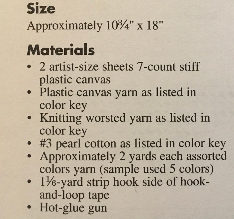 May include: A list of materials needed for a craft project. The project requires two sheets of 7-count stiff plastic canvas, plastic canvas yarn, knitting worsted yarn, pearl cotton, assorted colors of yarn, a 1 1/6-yard strip of hook-and-loop tape, and a hot glue gun.
