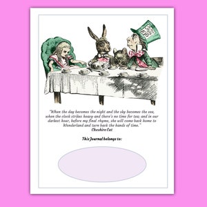 May include: A whimsical illustration of Alice in Wonderland characters, including the Cheshire Cat, Mad Hatter, and Alice, having tea at a table. The quote "When the day becomes the night and the sky becomes the sea, when the clock strikes heavy and there's no time for tea; and in our darkest hour, before my final rhyme, she will come back home to Wonderland and turn back the hands of time." - Cheshire Cat is printed below the image. The text "This Journal belongs to:" is printed below the quote with a blank space for a name.