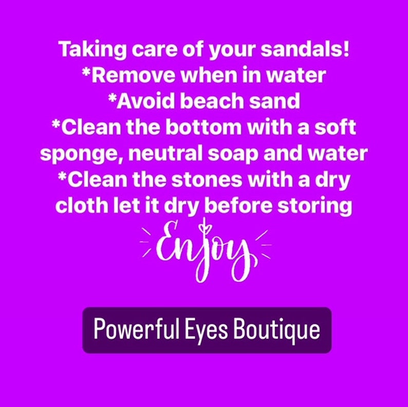 May include: Purple background with white text giving instructions on how to take care of sandals. The text says "Taking care of your sandals! *Remove when in water *Avoid beach sand *Clean the bottom with a soft sponge, neutral soap and water *Clean the stones with a dry cloth let it dry before storing Enjoy" and "Powerful Eyes Boutique".