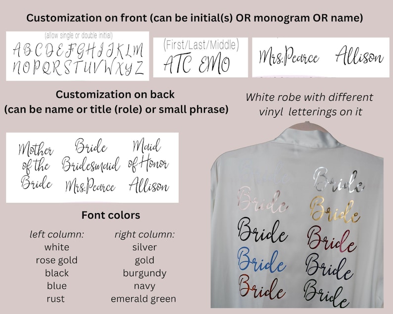 May include: White satin robe with the word "Bride" written in different colors on the back. The robe can be customized with a name, initials, or a short phrase on the front. Font colors include white, rose gold, black, blue, rust, silver, gold, burgundy, navy, and emerald green.