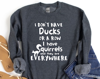 I Don't Have Ducks Or A Row I Have Squirrels And They Are Everywhere Sweatshirt For Disorganized People