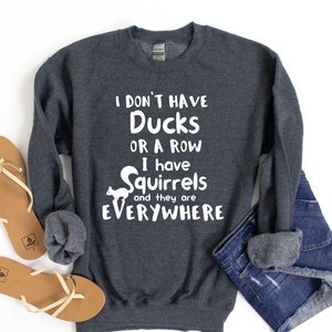 I Don't Have Ducks Or A Row I Have Squirrels And They Are Everywhere Sweatshirt For Disorganized People