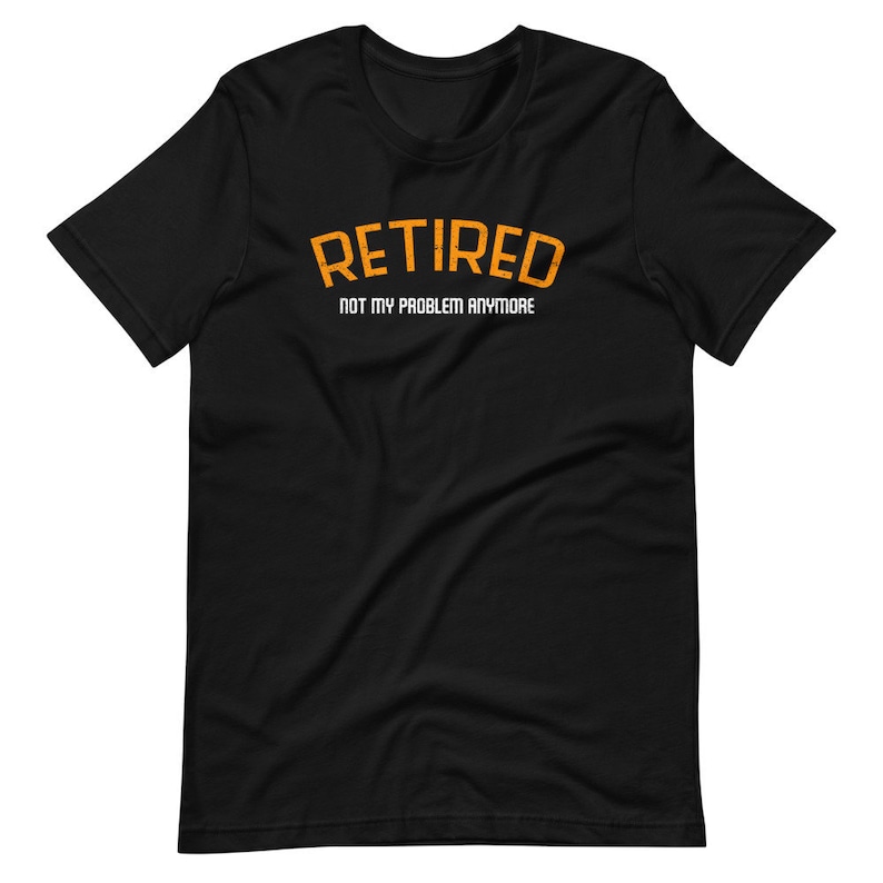 May include: Black t-shirt with the text "RETIRED NOT MY PROBLEM ANYMORE" in orange.