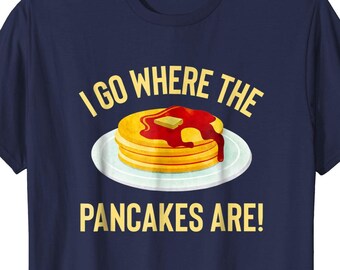 I Go Where The Pancakes Are! Funny Flapjack Lover T-Shirt For Pancake Loving Kids Gift