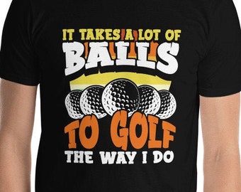 Funny Golfer Tee It Takes A Lot Of Balls To Golf The Way I Do Wood Driver Slice Shot Sand Wedge Put Put Jokes Golfing T-Shirt