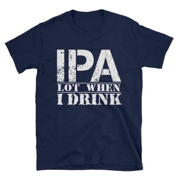 Ipa Lot When I Drink Funny Beer Drinker's Distressed T-Shirt Ipa Lot When I Drink Funny Beer Drinker's Distressed T-Shirt