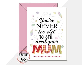 Mothers day card 'You're never too old to still need your Mum/Mom' still living at home, not growing up, stepmum . stepmom -can add message