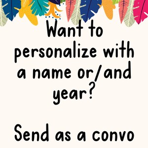 Puede incluir: Un fondo blanco con hojas tropicales coloridas en la parte superior. El texto "Want to personalize with a name or/and year? Send as a convo" est&aacute; escrito en negro.
