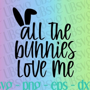 All The Bunnies Love Me svg, Easter Svg, Bunny svg, Kids Easter Svg, Easter Bunny Svg, Easter tee svg, svg png eps dxf