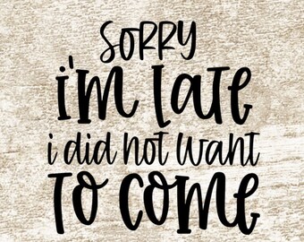 Sorry I'm Late I Did Not Want To Come svg, Svg Cut File, Funny Saying, Funny Quote, Sarcastic svg, design, svg png eps dxf