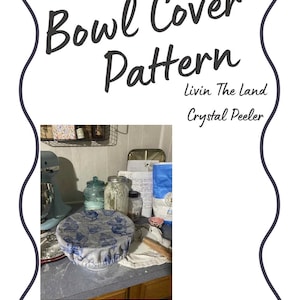 May include: A document titled Bowl Cover Pattern by Livin The Land and Crystal Peeler featuring a photograph of a kitchen counter with a blue and white patterned fabric bowl cover, a light blue stand mixer, flour, and various jars.