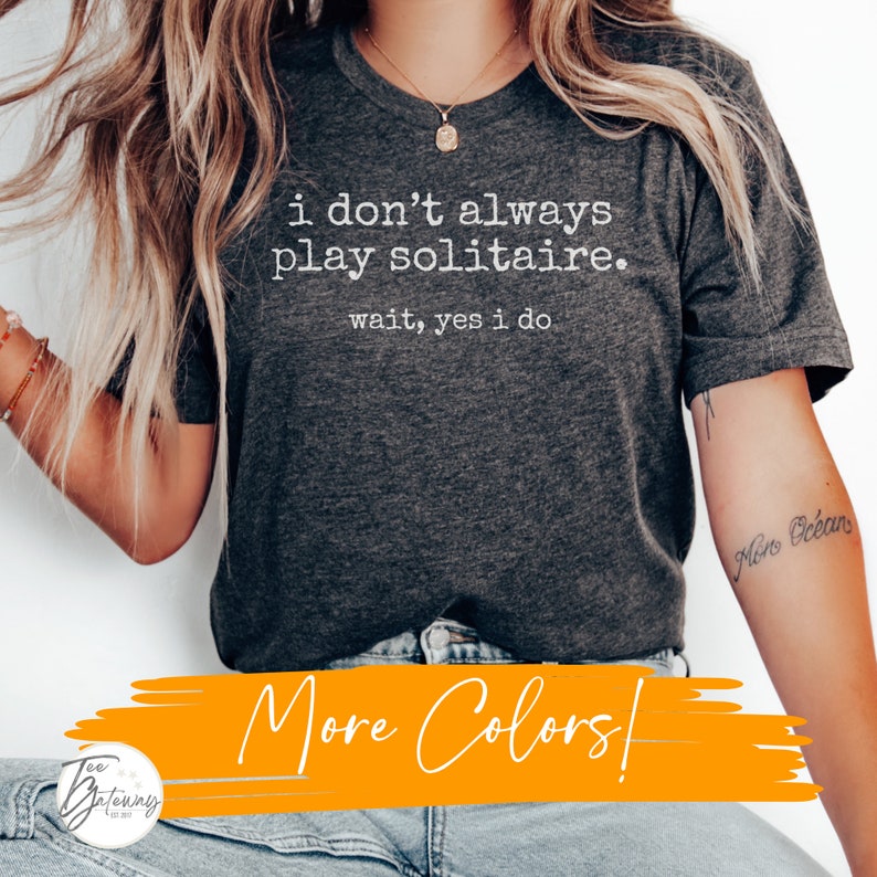 a woman wearing a t - shirt that says i don't always play solitaire, wait yes I do