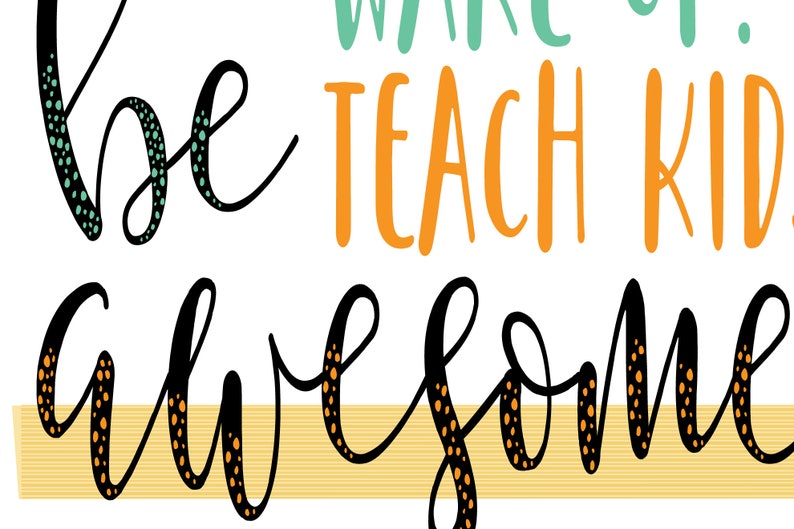May include: Black and white calligraphy text with the words "be awesome" with orange and green polka dots. The text "wake up. teach kids" is in orange text with green polka dots.