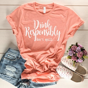 Drink Responsibly don&#39;t spill Crew neck shirt - Fun Party Shirt - Drinking Shirts - Girls drinking shirts - girls shirts with sayings - tee