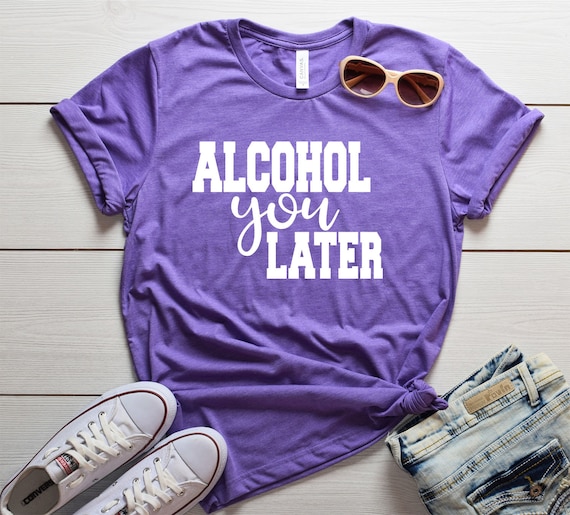 Alcohol You Later T-Shirt Drinking Gift Shirt Alcohol You Later T-Shirt Drinking Gift Shirt