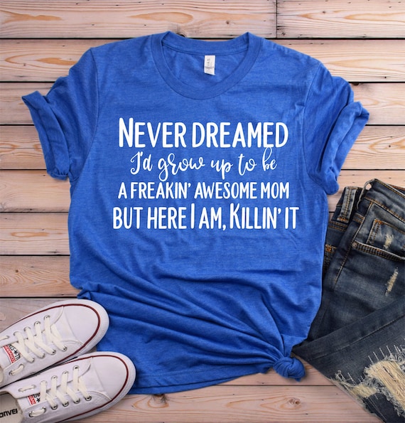 Awesome Mom Shirt - Mother's Day Shirt for MOM- Mom Shirt - Never Dreamed of Shirt - Shirt for Mother's Day - Mom Gift - Killin' It Shirt