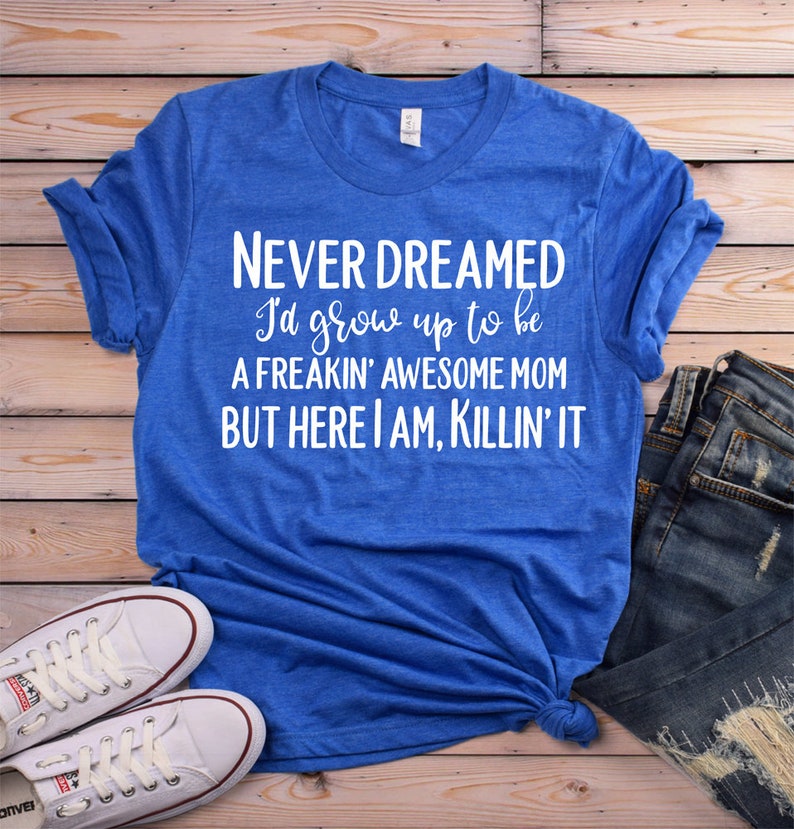 K&ouml;nnte beinhalten: Ein k&ouml;nigsblaues T-Shirt mit wei&szlig;em Text, der "NEVER DREAMED I'd grow up to be A FREAKIN' AWESOME MOM BUT HERE I AM, KILLIN' IT" lautet.