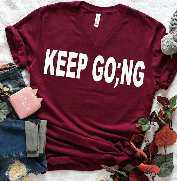Keep Going Shirt - Suicide Awareness Shirt - Inspirational T Shirt - Christmas Gift for Her - Shirt for Her - Friend Shirt - Semi Colon Gift