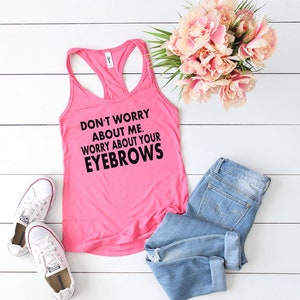 Preocúpese por su camiseta de cejas - camisa de maquillaje - camisa de cejas - cejas divertidas - preocuparse por ello - no se preocupe por mí camiseta de tanque - camiseta