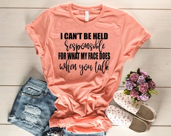 I can&#39;t be held responsible for what my face does when you talk shirt - Not responsible shirt - Funny Shirt for her - when you talk shirt