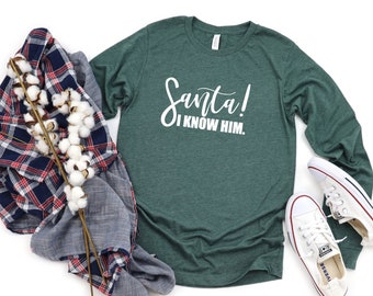 Santa I know him long sleeve shirt - Santa Long Sleeve - Santa Shirt- Christmas long sleeve shirt- cute christmas shirts- Elf Shirts - elf