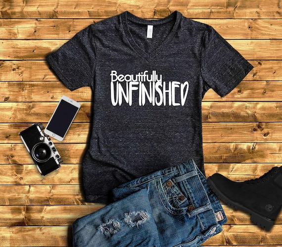 Beautifully Unfinished Tee - Tee for her- Unique tee for her - Beautiful tshirt - Cute T-shirt - Fall Shirts- Christmas Gift - Girls Tee