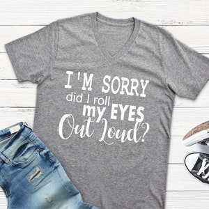 I&#39;m Sorry did I roll my eyes out loud Shirt - Rolling eyes shirt - Roll eyes v neck - Shirt for teenager - Funny shirt for gift - Fun Tshirt