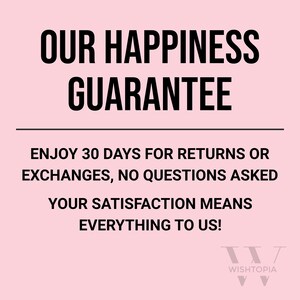May include: Pink background with black text that reads "OUR HAPPINESS GUARANTEE ENJOY 30 DAYS FOR RETURNS OR EXCHANGES, NO QUESTIONS ASKED YOUR SATISFACTION MEANS EVERYTHING TO US!" with a black logo that reads "WISHTOPIA" at the bottom.