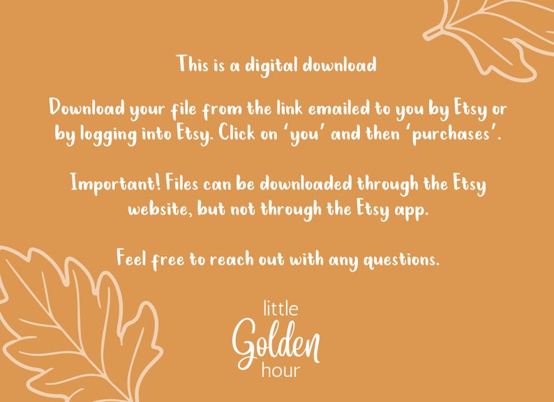 May include: A digital download information card with a brown background and white text. The text reads: "This is a digital download. Download your file from the link emailed to you by Etsy or by logging into Etsy. Click on 'you' and then 'purchases'. Important! Files can be downloaded through the Etsy website, but not through the Etsy app. Feel free to reach out with any questions. little Golden hour"