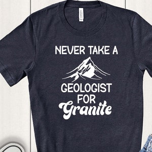 Never Take A Geologist For Granite, Geology Puns Shirt, Funny Geology Shirt, Geologist Shirt, Gift for Geologist, Geology Shirt