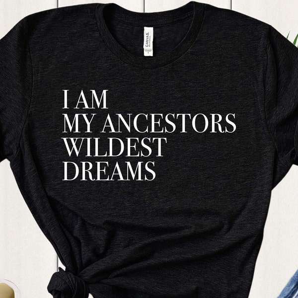 I Am My Ancestors Wildest Dreams - Black History Month - Women Empowerment Shirt - Feminist Shirt - Feminist Gift - Feminism Shirt