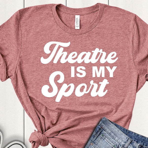 Theatre Is My Sport - Actress Birthday. Gift - Broadway Shirt  - Gift for Actor - Rehearsal Shirt - Drama Shirt - Funny Theatre Shirt