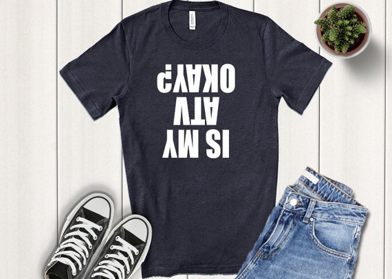 Is My Atv Ok Funny Upside Down T-Shirt Is My Atv Ok Funny Upside Down T-Shirt