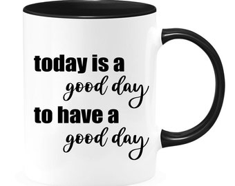 Today Is A Good Day To Have A Good Day - Positivity Mug - Inspirational Mug - Motivational Mug - Cup of Positivity - Morning Coffee Mug